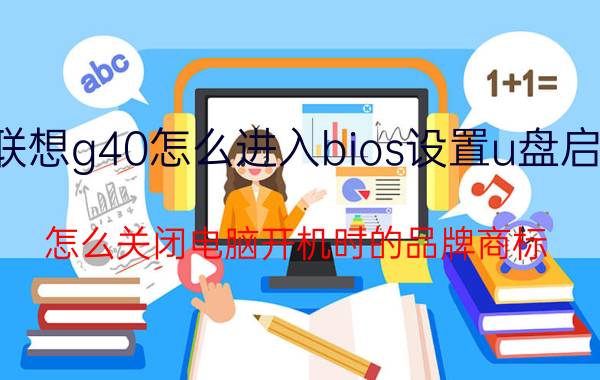 联想g40怎么进入bios设置u盘启动 怎么关闭电脑开机时的品牌商标？